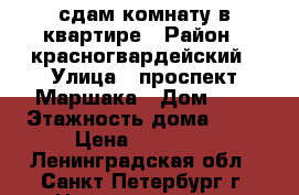 сдам комнату в квартире › Район ­ красногвардейский › Улица ­ проспект Маршака › Дом ­ 4 › Этажность дома ­ 17 › Цена ­ 12 000 - Ленинградская обл., Санкт-Петербург г. Недвижимость » Квартиры аренда   . Ленинградская обл.